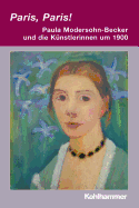 Paris, Paris! - Paula Modersohn-Becker Und Die Kunstlerinnen Um 1900