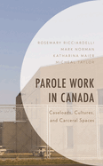 Parole Work in Canada: Caseloads, Cultures, and Carceral Spaces