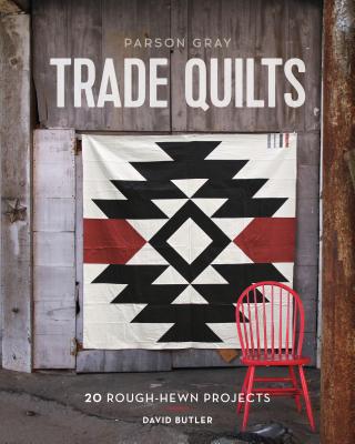 Parson Gray Trade Quilts: 20 Rough-Hewn Projects - Butler, David
