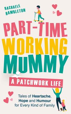 Part-Time Working Mummy: A Patchwork Life - Hambleton, Rachaele