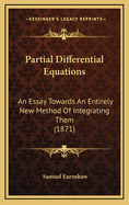 Partial Differential Equations: An Essay Towards an Entirely New Method of Integrating Them