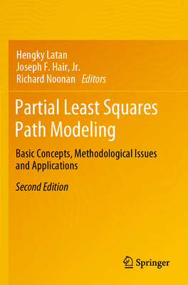 Partial Least Squares Path Modeling: Basic Concepts, Methodological Issues and Applications - Latan, Hengky (Editor), and Hair, Jr., Joseph F. (Editor), and Noonan, Richard (Editor)