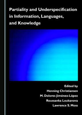 Partiality and Underspecification in Information, Languages, and Knowledge - Bel-Enguix, Gemma (Editor), and Jim�nez-L�pez, M. Dolores (Editor), and Loukanova, Roussanka (Editor)