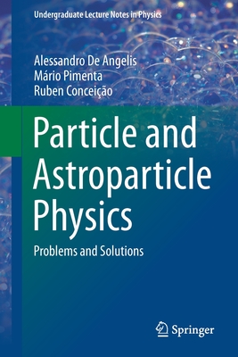 Particle and Astroparticle Physics: Problems and Solutions - de Angelis, Alessandro, and Pimenta, M�rio, and Concei��o, Ruben