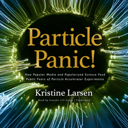 Particle Panic!: How Popular Media and Popularized Science Feed Public Fears of Particle Accelerator Experiments