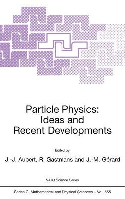 Particle Physics: Ideas and Recent Developments - Aubert, Jean-Jacques (Editor), and Gastmans, Raymond (Editor), and G�rard, Jean-Marc (Editor)