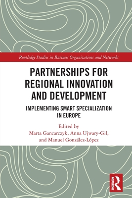 Partnerships for Regional Innovation and Development: Implementing Smart Specialization in Europe - Gancarczyk, Marta (Editor), and Ujwary-Gil, Anna (Editor), and Gonz�lez-L�pez, Manuel (Editor)
