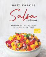 Party-Pleasing Salsa Cookbook: Sumptuous Salsa Recipes to Light up any Feast