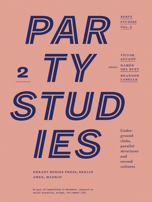 Party Studies, Vol. 2: Underground Clubs, Parallel Structures and Second Cultures - Aguado, V�ctor (Editor), and LaBelle, Brandon (Editor), and del Buey, Ram�n (Editor)