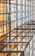 Pascal Programming Simple Guide for Beginners: Understanding the Basic of Pascal Syntax
