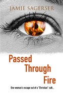 Passed Through Fire: One woman's escape out of a "Christian" cult...