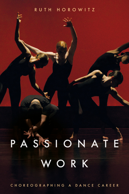Passionate Work: Choreographing a Dance Career - Horowitz, Ruth