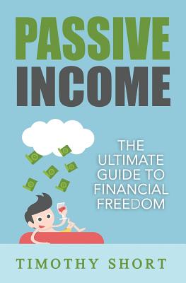 Passive Income: The Ultimate Guide to Financial Freedom - Short, Timothy