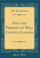 Past and Present of Will County, Illinois (Classic Reprint)