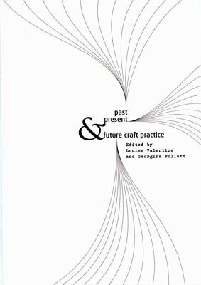 Past, Present & Future Craft Practice - Valentine, Louise (Editor), and Follett, Georgina (Editor)