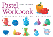 Pastel Workbook: A Complete Course in Ten Lessons - Simmonds, Jackie