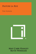 Pastor La Rue: The Pioneer - Hanley, May Carr, and Wheeler, Ruth