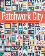 Patchwork City: 75 Innovative Blocks for the Modern Quilter + 6 Sampler Quilts