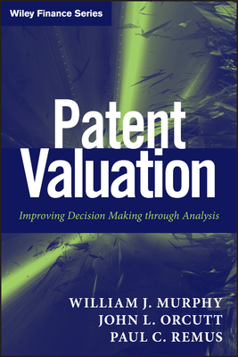 Patent Valuation: Improving Decision Making through Analysis - Murphy, William J., and Orcutt, John L., and Remus, Paul C.