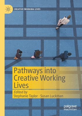 Pathways Into Creative Working Lives - Taylor, Stephanie (Editor), and Luckman, Susan (Editor)