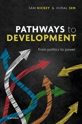 Pathways to Development: From Politics to Power - Hickey, Samuel, Prof., and Sen, Kunal, Prof.