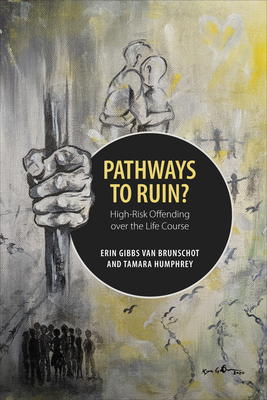Pathways to Ruin?: High-Risk Offending Over the Life Course - Gibbs Van Brunschot, Erin, and Humphrey, Tamara