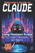 Patriola's Guide to Claude: Long-Horizon Evals: Test Agents Over Hours, Not Minutes