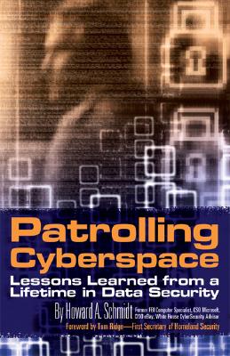 Patrolling Cyberspace: Lessons Learned from a Lifetime in Data Security - Schmidt, Howard A, and Ridge, Tom (Foreword by)