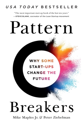 Pattern Breakers: Why Some Start-Ups Change the Future - Maples, Mike, Jr., and Ziebelman, Peter
