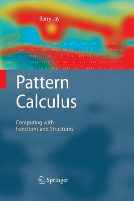 Pattern Calculus: Computing with Functions and Structures - Jay, Barry