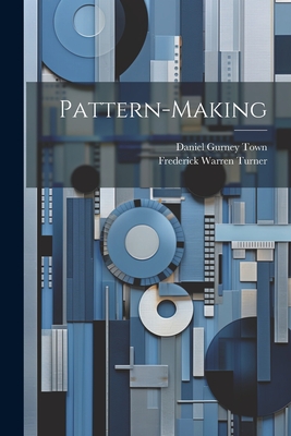 Pattern-making - Turner, Frederick Warren, and Daniel Gurney Town (Creator)