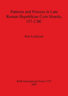 Patterns and Process in Late Roman Republican Coin Hoards 157-2 BC - Lockyear, Kris