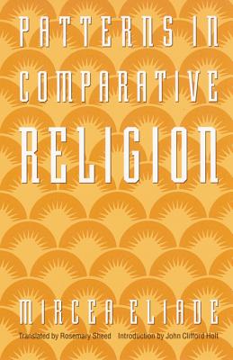 Patterns in Comparative Religion - Eliade, Mircea, and Sheed, Rosemary (Translated by), and Holt, John C (Introduction by)