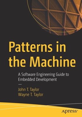 Patterns in the Machine: A Software Engineering Guide to Embedded Development - Taylor, John T, and Taylor, Wayne T