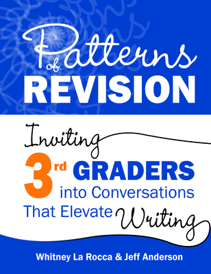 Patterns of Revision, Grade 3: Inviting 3rd Graders Into Conversations That Elevate Writing - La Rocca, Whitney, and Anderson, Jeff
