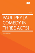 Paul Pry [a Comedy in Three Acts]