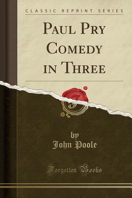 Paul Pry Comedy in Three (Classic Reprint) - Poole, John