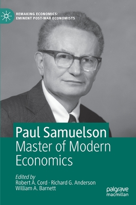 Paul Samuelson: Master of Modern Economics - Cord, Robert A. (Editor), and Anderson, Richard G. (Editor), and Barnett, William A. (Editor)