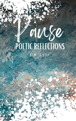 PAUSE Poetic Reflections - Lyle, J R