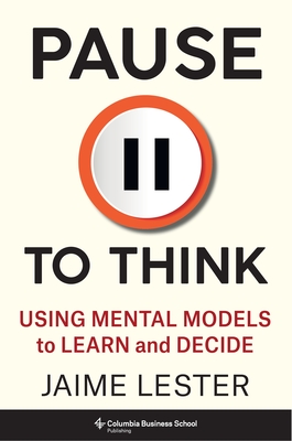 Pause to Think: Using Mental Models to Learn and Decide - Lester, Jaime