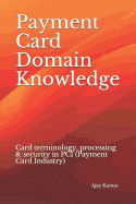Payment Card Domain Knowledge: Card terminology, processing & security in PCI (Payment Card Industry)