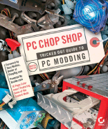 PC Chop Shop: Tricked Out Guide to Modding