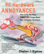 PC Hardware Annoyances: How to Fix the Most Annoying Things about Your Computer Hardware
