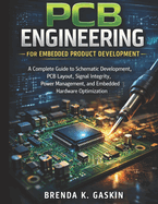 PCB Engineering for Embedded Product Development: A Complete Guide to Schematic Development, PCB Layout, Signal Integrity, Power Management, and Embedded Hardware Optimization