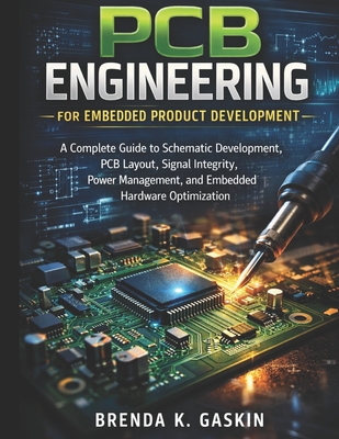 PCB Engineering for Embedded Product Development: A Complete Guide to Schematic Development, PCB Layout, Signal Integrity, Power Management, and Embedded Hardware Optimization - Gaskin, Brenda K