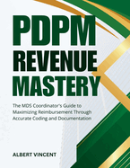 PDPM Revenue Mastery: The MDS Coordinator's Guide to Maximizing Reimbursement Through Accurate Coding and Documentation