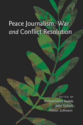 Peace Journalism, War and Conflict Resolution - Keeble, Richard Lance (Editor), and Tulloch, John (Editor), and Zollmann, Florian (Editor)