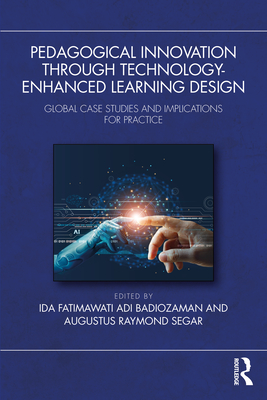 Pedagogical Innovation Through Technology-Enhanced Learning Design: Global Case Studies and Implications for Practice - Badiozaman, Ida Fatimawati Adi (Editor), and Segar, Augustus Raymond (Editor)