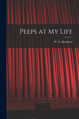 Peeps at My Life [microform] - Hamilton, W E (William Edwin) B 1 (Creator)