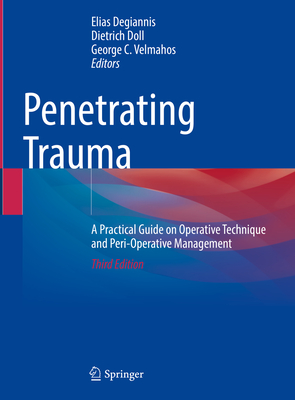 Penetrating Trauma: A Practical Guide on Operative Technique and Peri-Operative Management - Degiannis, Elias (Editor), and Doll, Dietrich (Editor), and Velmahos, George C (Editor)